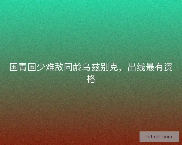 国青国少难敌同龄乌兹别克，出线最有资格