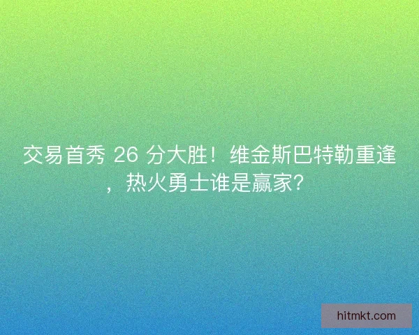 交易首秀 26 分大胜!维金斯巴特勒重逢,热火勇士谁是赢家? 交易首秀 26 分大胜!维金斯巴特勒重逢,热火勇士谁是赢家?