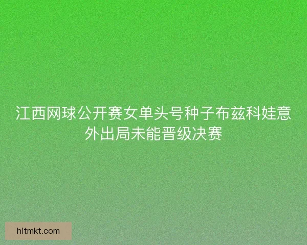 江西网球公开赛女单头号种子布兹科娃意外出局未能晋级决赛 江西网球公开赛女单头号种子布兹科娃意外出局未能晋级决赛